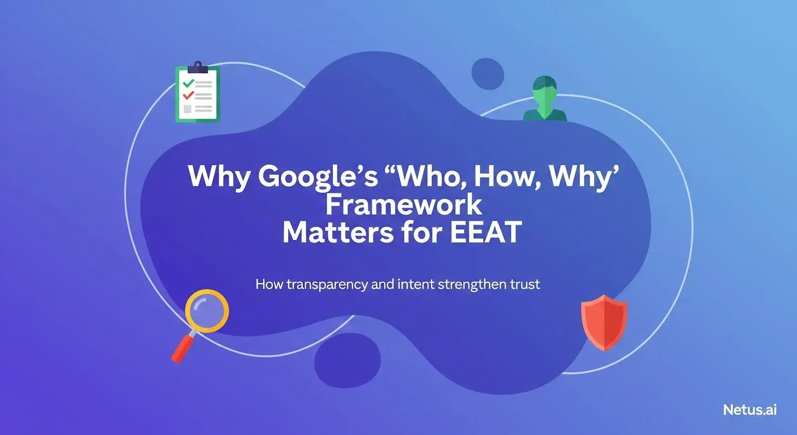 Why Google’s ‘who, how, why’ framework matters for EEAT?, NetusAI